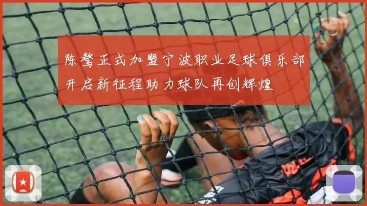 陈骜正式加盟宁波职业足球俱乐部开启新征程助力球队再创辉煌