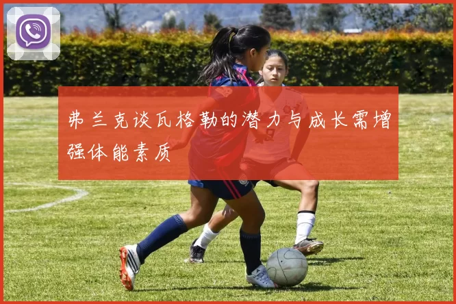 弗兰克谈瓦格勒的潜力与成长需增强体能素质