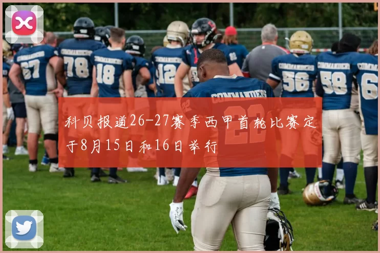 科贝报道26-27赛季西甲首轮比赛定于8月15日和16日举行