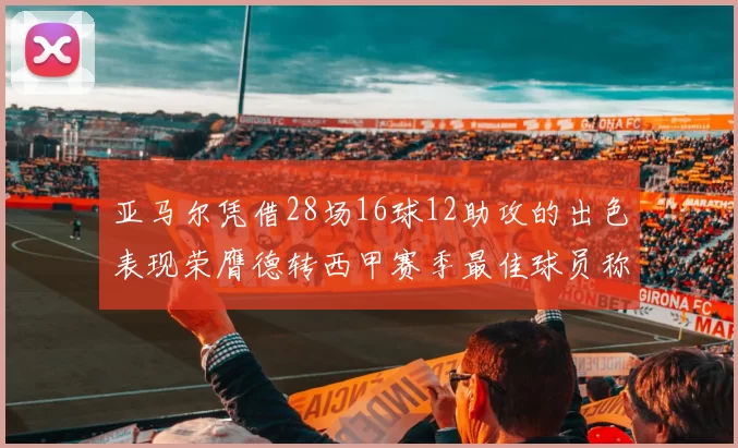 亚马尔凭借28场16球12助攻的出色表现荣膺德转西甲赛季最佳球员称号