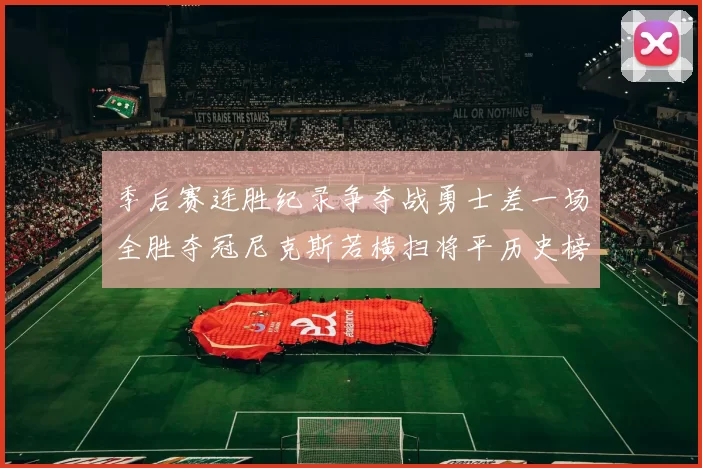 季后赛连胜纪录争夺战勇士差一场全胜夺冠尼克斯若横扫将平历史榜首