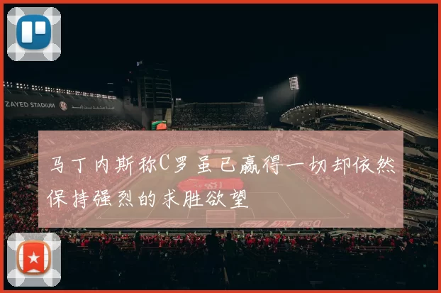 马丁内斯称C罗虽已赢得一切却依然保持强烈的求胜欲望